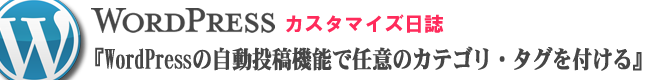 WordPressカスタマイズ日誌『WordPressの自動投稿機能で任意のカテゴリやタグを付ける』